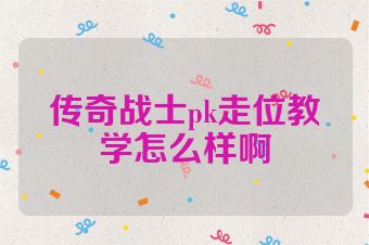 传奇战士pk走位教学怎么样啊