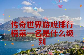 传奇世界游戏排行榜第一名是什么级别