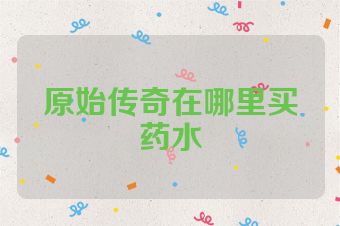 原始传奇在哪里买药水