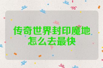 传奇世界封印魔地怎么去最快