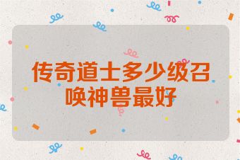 传奇道士多少级召唤神兽最好