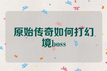 原始传奇如何打幻境boss