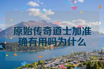 原始传奇道士加准确有用吗为什么