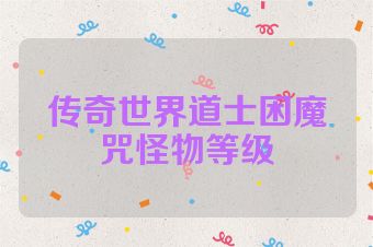 传奇世界道士困魔咒怪物等级