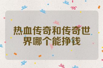 热血传奇和传奇世界哪个能挣钱