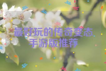 最好玩的传奇变态手游版推荐