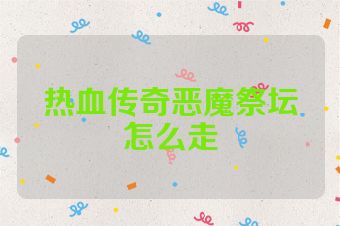 热血传奇恶魔祭坛怎么走