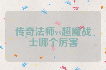 传奇法师vs超魔战士哪个厉害