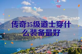 传奇35级道士穿什么装备最好