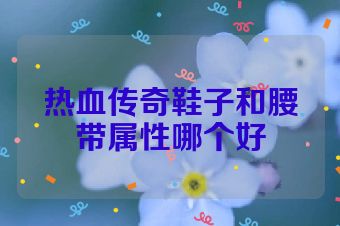 热血传奇鞋子和腰带属性哪个好
