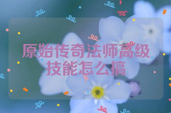 原始传奇法师高级技能怎么搞