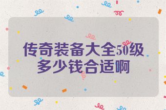 传奇装备大全50级多少钱合适啊