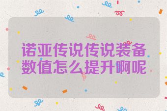 诺亚传说传说装备数值怎么提升啊呢