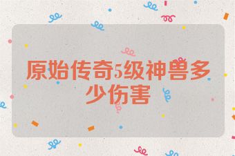 原始传奇5级神兽多少伤害