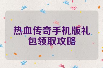 热血传奇手机版礼包领取攻略