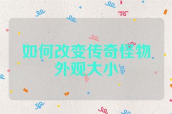 如何改变传奇怪物外观大小