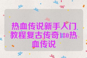 热血传说新手入门教程复古传奇180热血传说