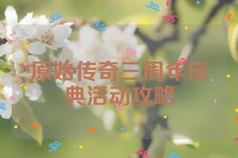原始传奇三周年庆典活动攻略