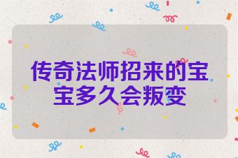 传奇法师招来的宝宝多久会叛变