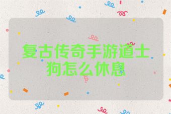 复古传奇手游道士狗怎么休息
