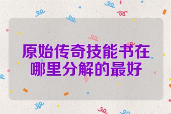 原始传奇技能书在哪里分解的最好