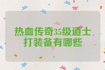 热血传奇35级道士打装备有哪些