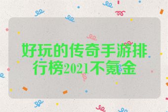 好玩的传奇手游排行榜2021不氪金