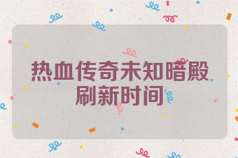 热血传奇未知暗殿刷新时间