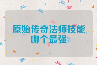 原始传奇法师技能哪个最强