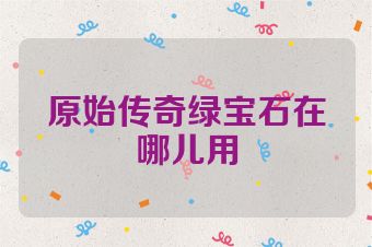 原始传奇绿宝石在哪儿用