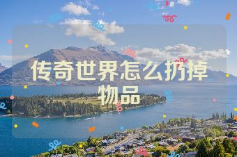 传奇世界怎么扔掉物品