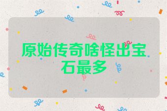 原始传奇啥怪出宝石最多