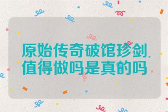 原始传奇破馆珍剑值得做吗是真的吗