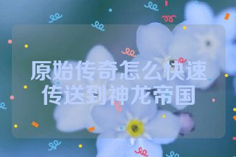原始传奇怎么快速传送到神龙帝国