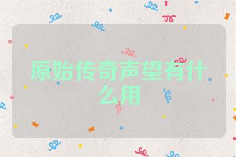 原始传奇声望有什么用