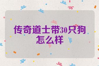 传奇道士带30只狗怎么样
