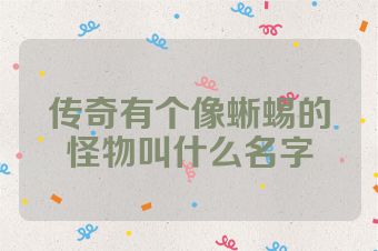 传奇有个像蜥蜴的怪物叫什么名字