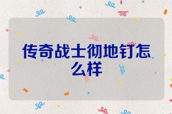 传奇战士彻地钉怎么样