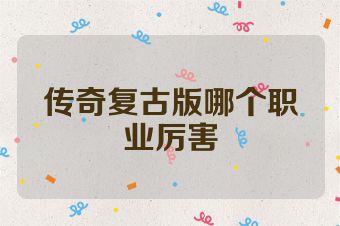 传奇复古版哪个职业厉害