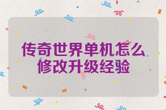 传奇世界单机怎么修改升级经验