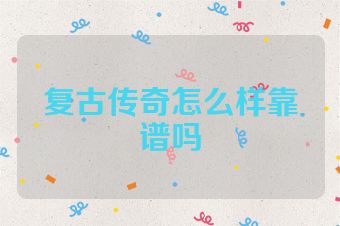 复古传奇怎么样靠谱吗