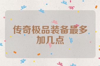 传奇极品装备最多加几点