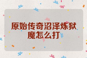 原始传奇沼泽炼狱魔怎么打