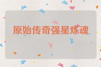 原始传奇强星炼魂
