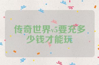 传奇世界v5要充多少钱才能玩