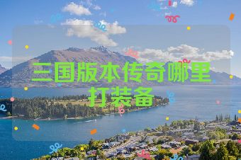 三国版本传奇哪里打装备