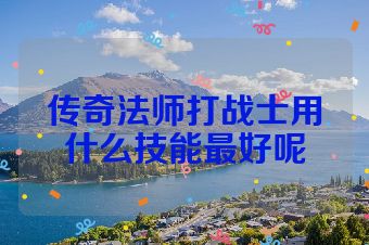 传奇法师打战士用什么技能最好呢
