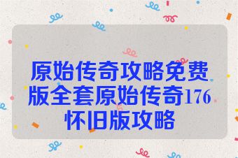 原始传奇攻略免费版全套原始传奇176怀旧版攻略