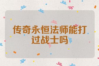 传奇永恒法师能打过战士吗