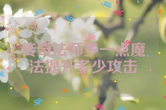 传奇法师多一点魔法提升多少攻击